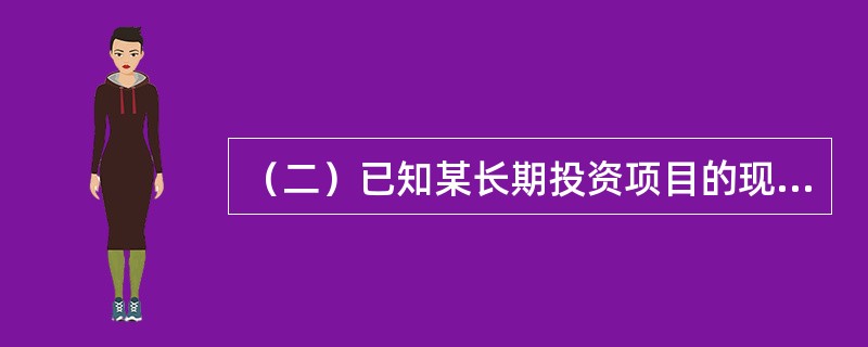 （二）已知某长期投资项目的现金流量表如表9-3所示。[2008年真题]<br /><p>表9-3　现金流量表　　万元</p><p><img src