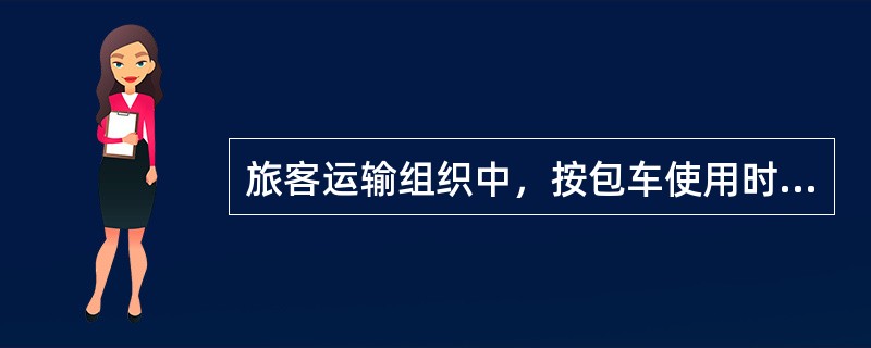 旅客运输组织中，按包车使用时间长短计费的包车方式是（）。