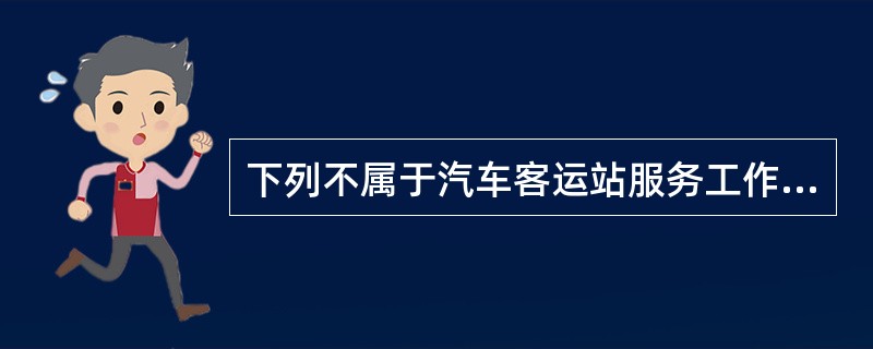 下列不属于汽车客运站服务工作的是（）。