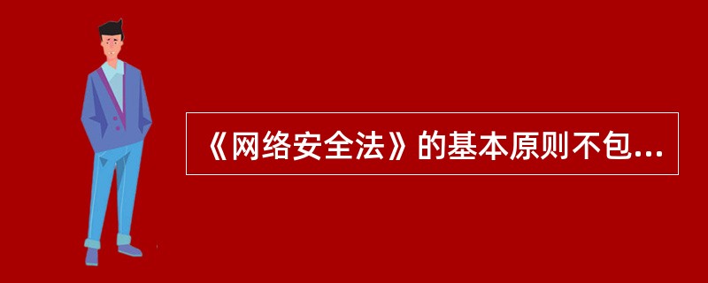 《网络安全法》的基本原则不包括（　　）。