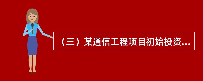 （三）某通信工程项目初始投资1400万元，当年建成投产，项目在寿命期内各年的现金流量如表9-4所示。经计算，当折现率为8%时，该项目累计净现金流量现值为680万元；当折现率为15%时，该项目累计净现金