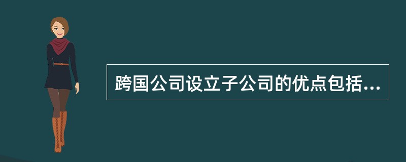 跨国公司设立子公司的优点包括（　　）。