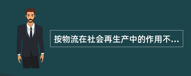 按物流在社会再生产中的作用不同，可将物流分为（）。