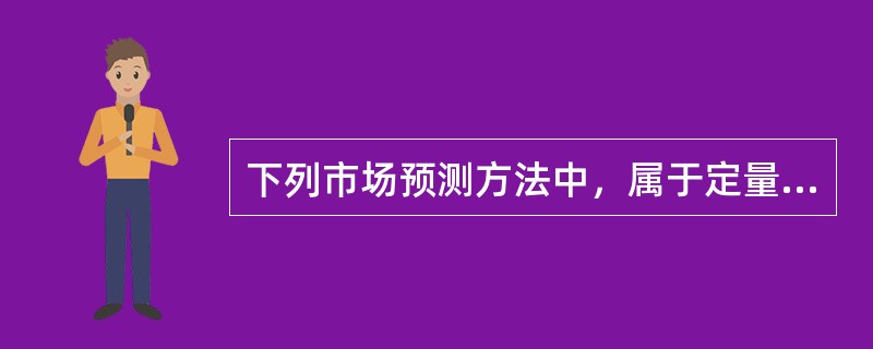 下列市场预测方法中，属于定量预测法的有（　　）。