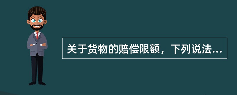 关于货物的赔偿限额，下列说法正确的是（　　）。