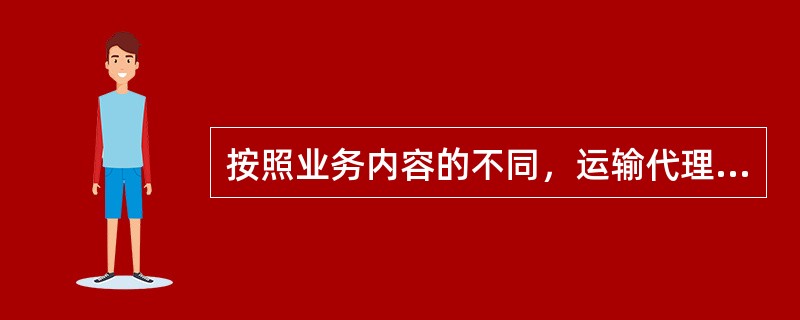 按照业务内容的不同，运输代理可分为（　　）和运输咨询代理。