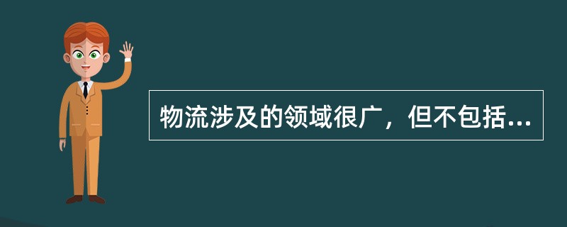 物流涉及的领域很广，但不包括（　　）。