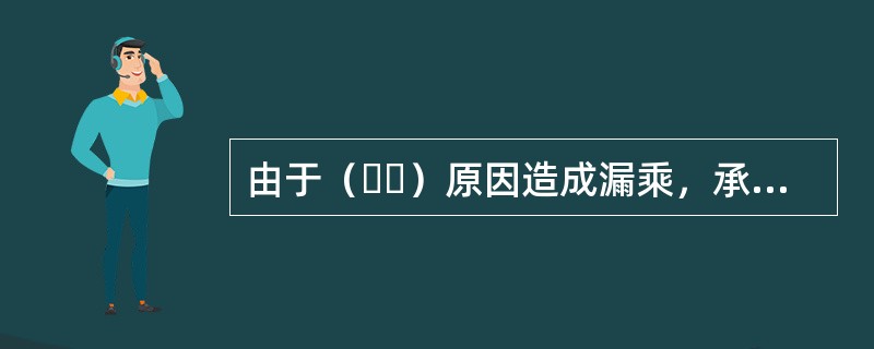 由于（  ）原因造成漏乘，承运人应尽早安排旅客乘坐后续航班。