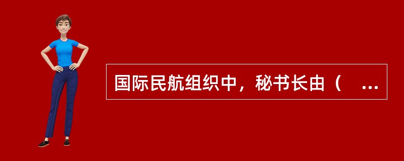 国际民航组织中，秘书长由（　　）任命。