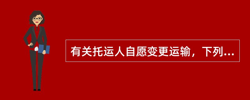 有关托运人自愿变更运输，下列说法错误的是（）。