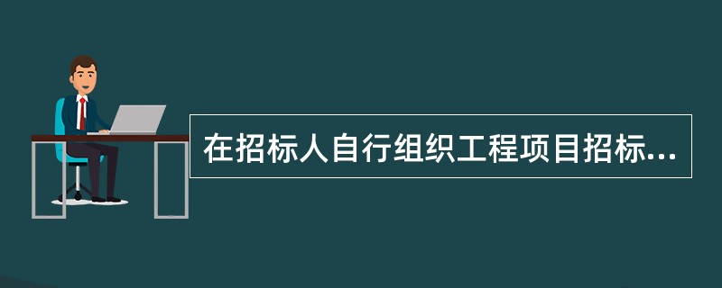 在招标人自行组织工程项目招标工作时，招标人必须具有（　）。