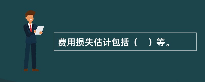 费用损失估计包括（　）等。