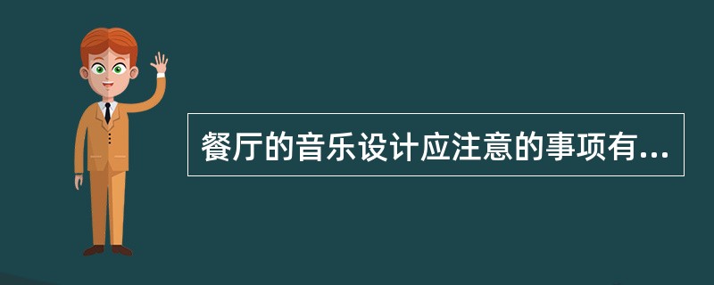 餐厅的音乐设计应注意的事项有（　　）。