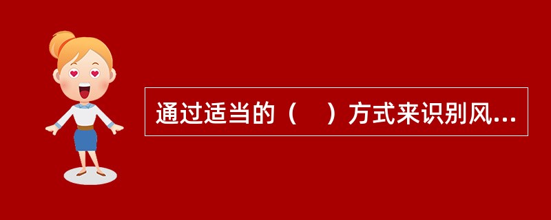 通过适当的（　）方式来识别风险是建立工程风险初始清单的有效途径。