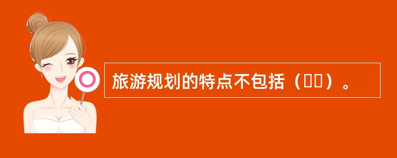 旅游规划的特点不包括（  ）。