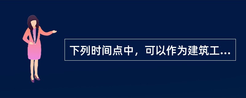 下列时间点中，可以作为建筑工程保险责任开始时间的有（　）。