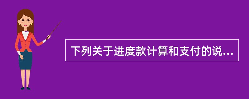 下列关于进度款计算和支付的说法中，正确的是（　）。