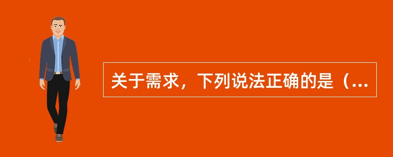 关于需求，下列说法正确的是（  ）。