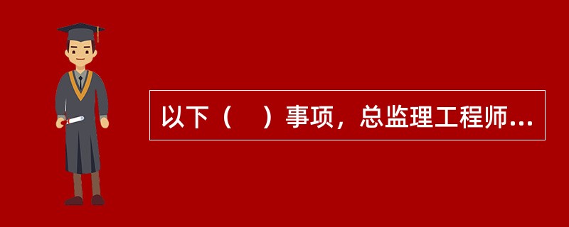 以下（　）事项，总监理工程师可以委托总监理工程师代表。