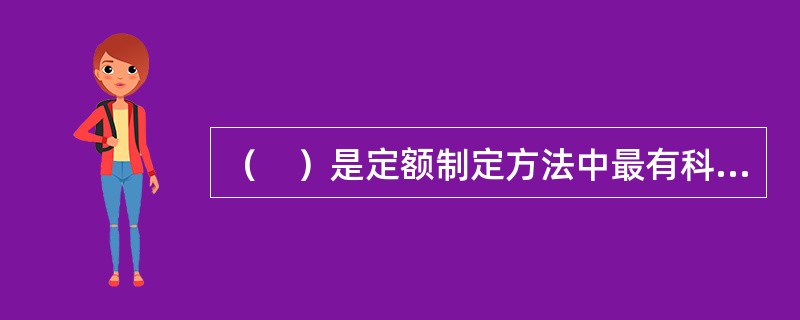 （　）是定额制定方法中最有科学依据的方法，可使劳动定额水平做到先进合理，复杂的定额工作条理化、定量化，便于掌握并有利贯彻执行。