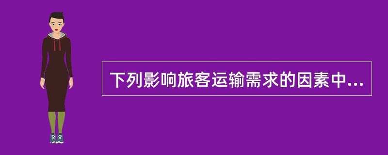 下列影响旅客运输需求的因素中，与需求量呈反方向变动的是（　）。