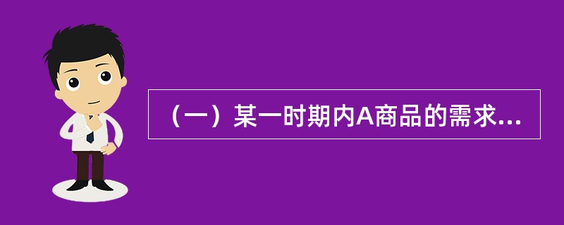 （一）某一时期内A商品的需求函数Qd=50-5P，供给函数Qs=-10+5P，Qd为需求量，Qs为供给量，P为价格。[2014年真题]根据A商品的需求弹性系数可知，A商品弹性系数为（　　）。