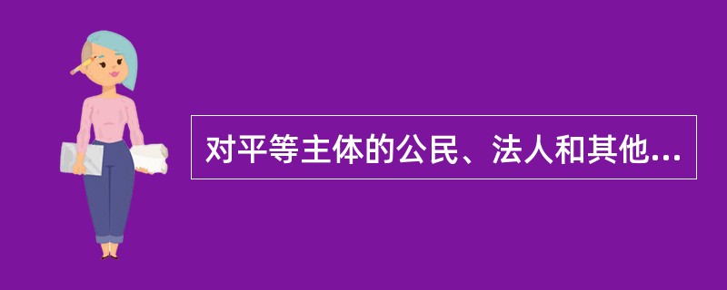 对平等主体的公民、法人和其他组织之间发生的合同纠纷和其他财产权益纠纷作出裁决是（　）。