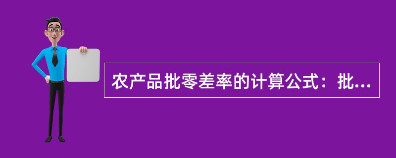 农产品批零差率的计算公式：批零差率＝（　　）。