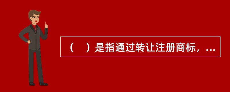 （　）是指通过转让注册商标，转让人取得转让费，从而出让商标专用权，受让人依法取得注册商标，享有商标所有权。