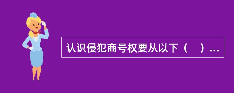 认识侵犯商号权要从以下（　）来理解。