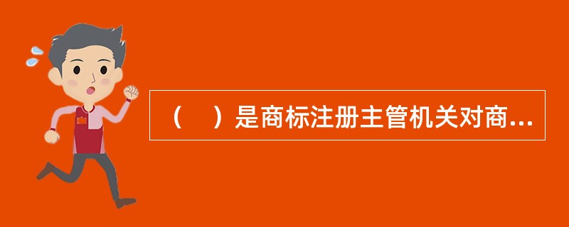 （　）是商标注册主管机关对商标注册申请是否合乎商标法的规定所进行的检查、资料检索、分析对比、调查研究并决定给予初步审定或驳回申请等一系列活动。