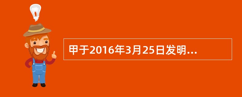 甲于2016年3月25日发明了一项新型器械的生产方法，但未就此申请专利，乙于2016年10月14日同样发明了该器械的生产方法，并于2016年10月18日就该项发明申请专利，甲得知后也于2016年10月