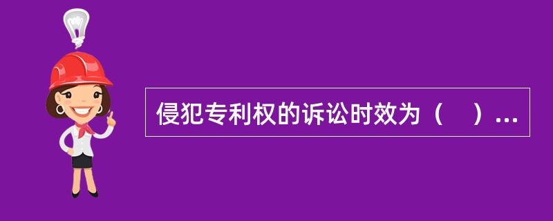 侵犯专利权的诉讼时效为（　），自专利权人或者利害关系人知道或者应当知道侵权行为之日起计算。