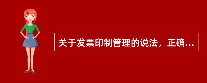 关于发票印制管理的说法，正确的是()。