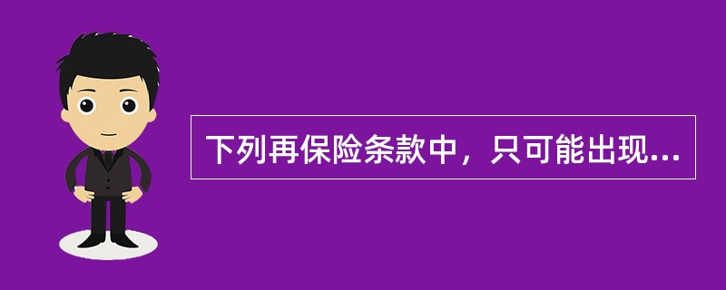 下列再保险条款中，只可能出现在非比例再保险合同中的是（）。