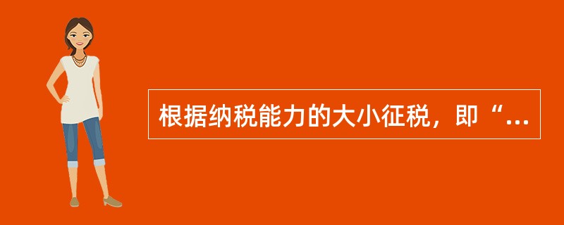 根据纳税能力的大小征税，即“量能负担”征税体现了瓦格纳的税收原则中的（　）。