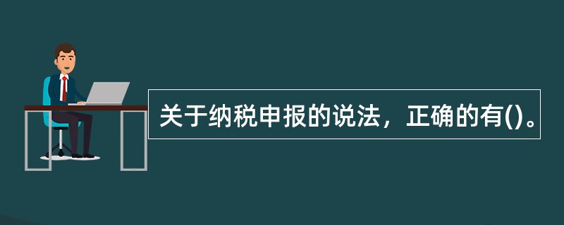 关于纳税申报的说法，正确的有()。