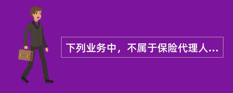 下列业务中，不属于保险代理人业务范围的是（　　）。[2014年真题]