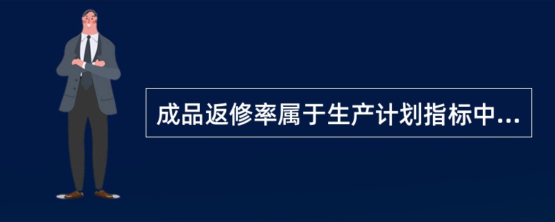 成品返修率属于生产计划指标中的（）指标。