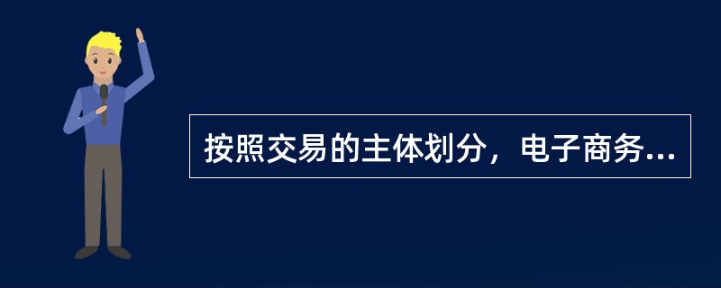按照交易的主体划分，电子商务可以分为（　）。