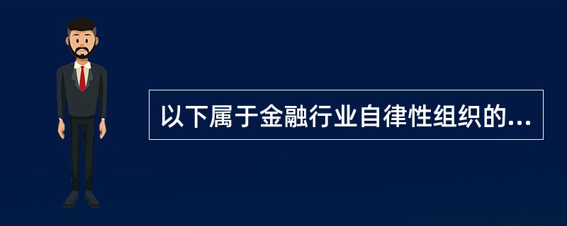 以下属于金融行业自律性组织的是()。