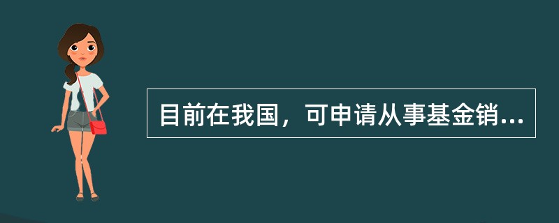 目前在我国，可申请从事基金销售的机构主要有()。