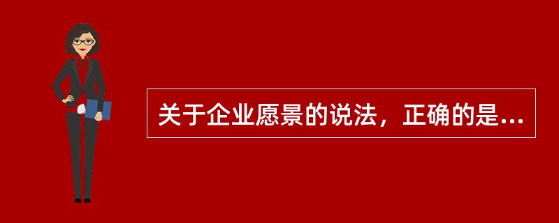 关于企业愿景的说法，正确的是（　）。