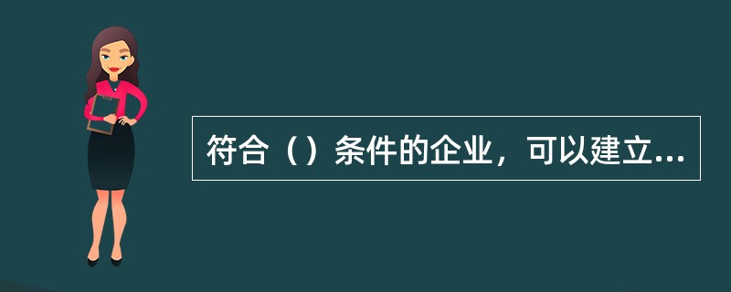 符合（）条件的企业，可以建立企业年金。