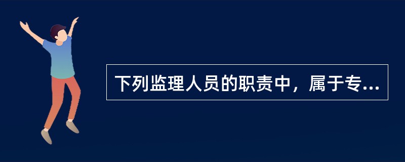 下列监理人员的职责中，属于专业监理工程师职责的是（　）。