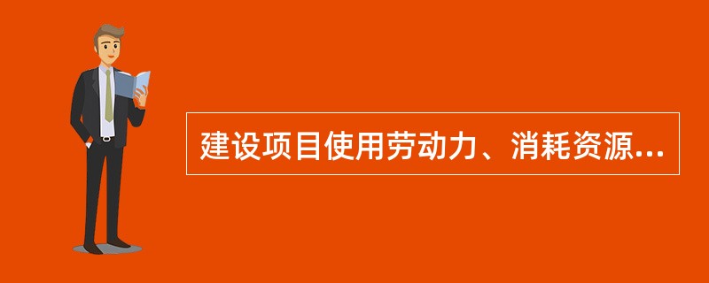 建设项目使用劳动力、消耗资源而使社会付出的代价，称为（　）。