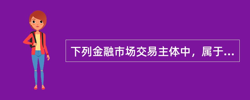 下列金融市场交易主体中，属于中央银行业务服务对象的是（　　）。