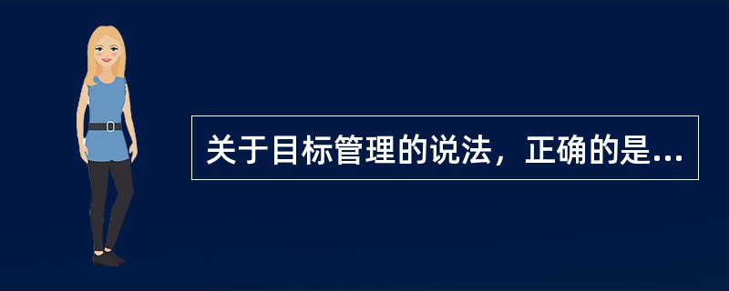 关于目标管理的说法，正确的是（　　）。