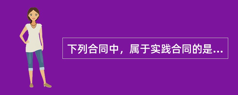 下列合同中，属于实践合同的是（　　）。