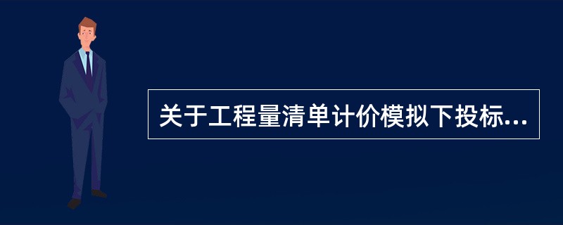 关于工程量清单计价模拟下投标报价的说法，正确的是（）。